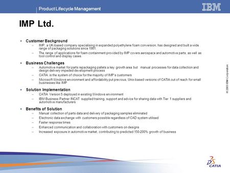 Product Lifecycle Management © 2003 IBM Corporation IMP Ltd.  Customer Background –IMP, a UK-based company specialising in expanded polyethylene foam.