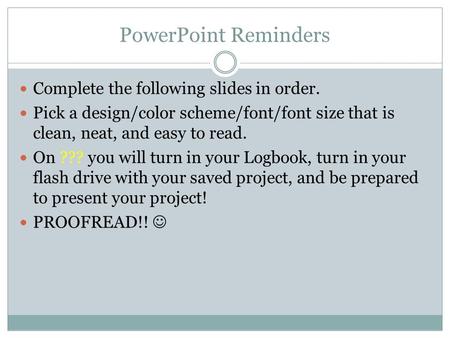 PowerPoint Reminders Complete the following slides in order. Pick a design/color scheme/font/font size that is clean, neat, and easy to read. On ??? you.