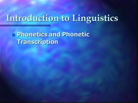 Introduction to Linguistics n Phonetics and Phonetic Transcription.