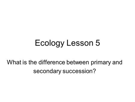 What is the difference between primary and secondary succession?