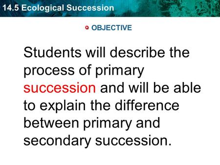 14.5 Ecological Succession OBJECTIVE Students will describe the process of primary succession and will be able to explain the difference between primary.