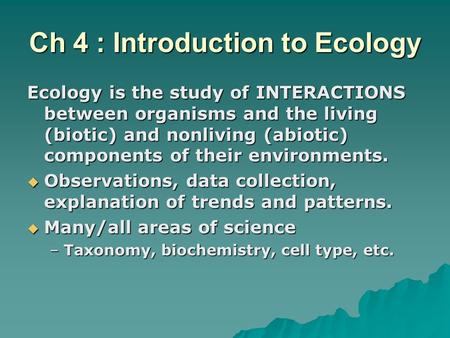 Ch 4 : Introduction to Ecology Ecology is the study of INTERACTIONS between organisms and the living (biotic) and nonliving (abiotic) components of their.