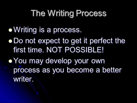 The Writing Process Writing is a process. Writing is a process. Do not expect to get it perfect the first time. NOT POSSIBLE! Do not expect to get it perfect.