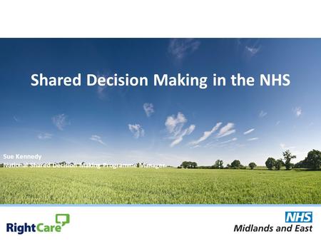 Shared Decision Making in the NHS Sue Kennedy National Shared Decision Making Programme Manager.