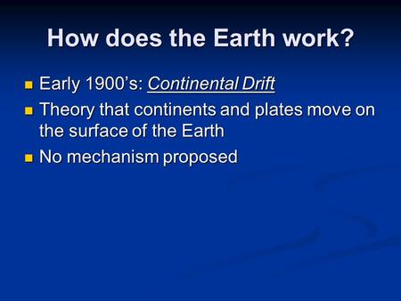 How does the Earth work? Early 1900’s: Continental Drift Early 1900’s: Continental Drift Theory that continents and plates move on the surface of the Earth.