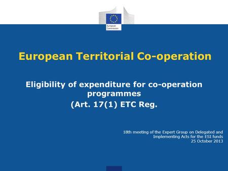 European Territorial Co-operation Eligibility of expenditure for co-operation programmes (Art. 17(1) ETC Reg. 18th meeting of the Expert Group on Delegated.