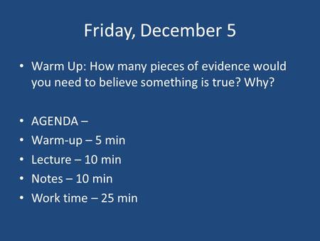 Friday, December 5 Warm Up: How many pieces of evidence would you need to believe something is true? Why? AGENDA – Warm-up – 5 min Lecture – 10 min Notes.