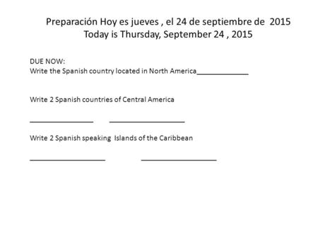 Preparación Hoy es jueves, el 24 de septiembre de 2015 Today is Thursday, September 24, 2015 DUE NOW: Write the Spanish country located in North America_____________.