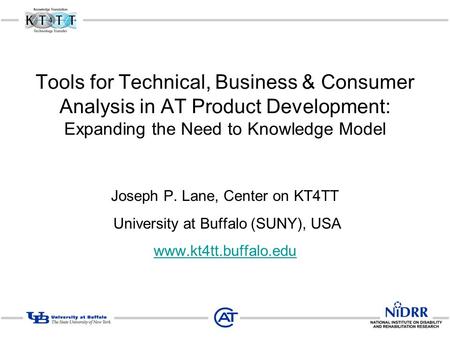 Tools for Technical, Business & Consumer Analysis in AT Product Development: Expanding the Need to Knowledge Model Joseph P. Lane, Center on KT4TT University.