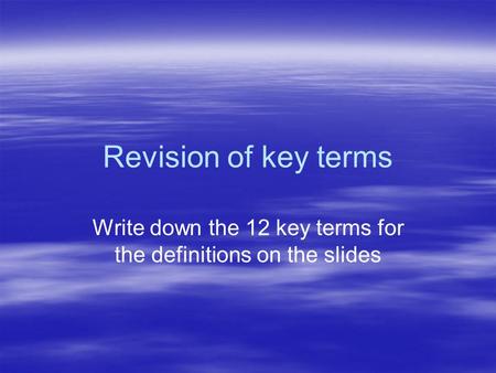 Revision of key terms Write down the 12 key terms for the definitions on the slides.