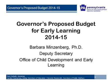 > Tom Corbett, Governor Carolyn Dumaresq, Acting Secretary of Education | Beverly Mackereth, Secretary of Public Welfare Governor’s Proposed Budget 2014-15.