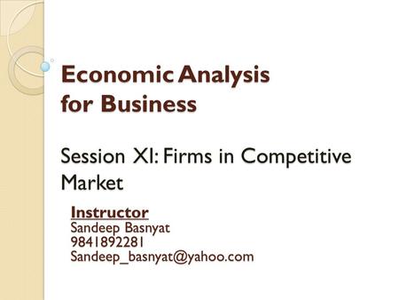 Economic Analysis for Business Session XI: Firms in Competitive Market Instructor Sandeep Basnyat