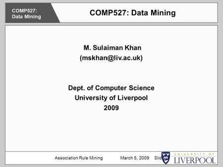 M. Sulaiman Khan Dept. of Computer Science University of Liverpool 2009 COMP527: Data Mining Association Rule Mining March 5, 2009.