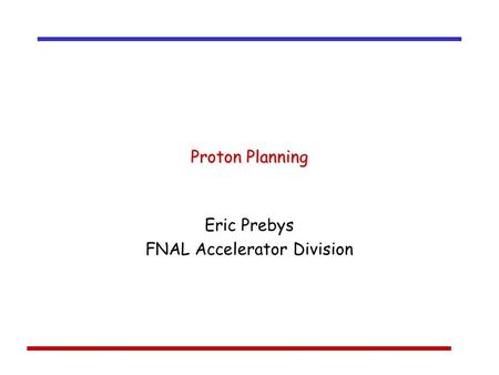 Proton Planning Eric Prebys FNAL Accelerator Division.