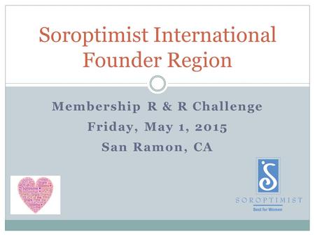 Membership R & R Challenge Friday, May 1, 2015 San Ramon, CA Soroptimist International Founder Region.