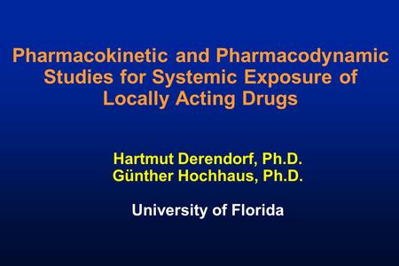 Pharmacokinetic and Pharmacodynamic Studies for Systemic Exposure of Locally Acting Drugs Hartmut Derendorf, Ph.D. Günther Hochhaus, Ph.D. University of.