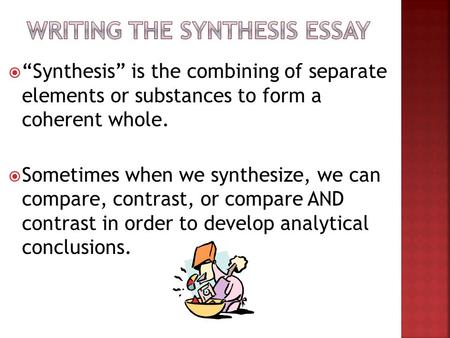  “Synthesis” is the combining of separate elements or substances to form a coherent whole.  Sometimes when we synthesize, we can compare, contrast, or.