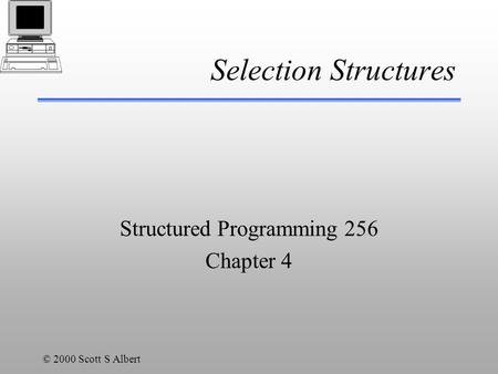 © 2000 Scott S Albert Selection Structures Structured Programming 256 Chapter 4.