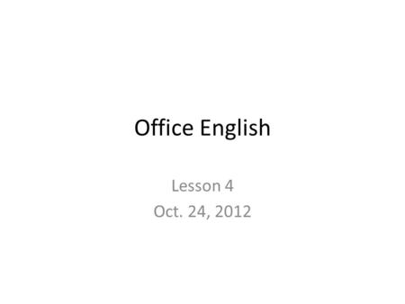 Office English Lesson 4 Oct. 24, 2012.