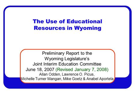 The Use of Educational Resources in Wyoming Preliminary Report to the Wyoming Legislature’s Joint Interim Education Committee June 18, 2007 (Revised January.