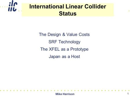1 The Design & Value Costs SRF Technology The XFEL as a Prototype Japan as a Host International Linear Collider Status Mike Harrison.