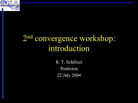2 nd convergence workshop: introduction R. T. Schilizzi Penticton 22 July 2004.