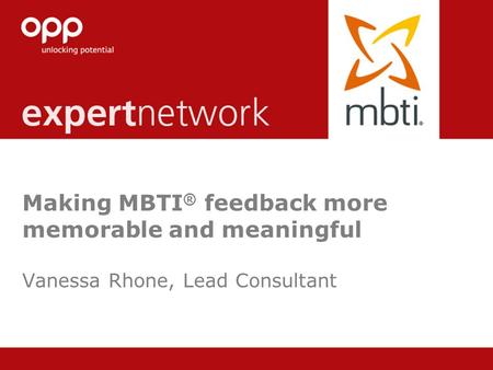 © Copyright 2013 OPP Ltd. All rights reserved. Making MBTI ® feedback more memorable and meaningful Vanessa Rhone, Lead Consultant.