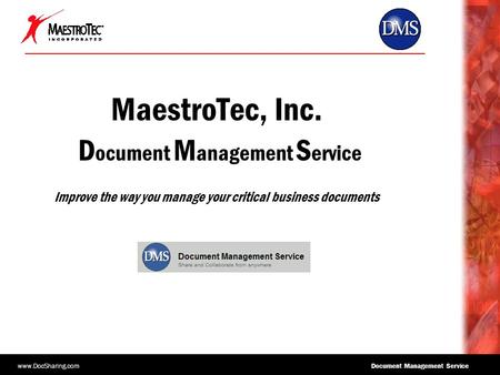Www.DocSharing.com Document Management Service MaestroTec, Inc. D ocument M anagement S ervice Improve the way you manage your critical business documents.