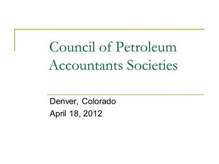 Council of Petroleum Accountants Societies Denver, Colorado April 18, 2012.