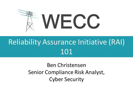 Reliability Assurance Initiative (RAI) 101 Ben Christensen Senior Compliance Risk Analyst, Cyber Security.