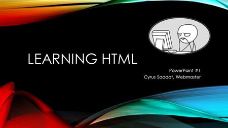 LEARNING HTML PowerPoint #1 Cyrus Saadat, Webmaster.