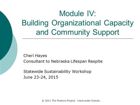 Module IV: Building Organizational Capacity and Community Support Cheri Hayes Consultant to Nebraska Lifespan Respite Statewide Sustainability Workshop.