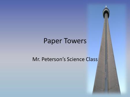 Paper Towers Mr. Peterson’s Science Class. Paper Towers You will work with your lab partner to build a tower as tall as possible. – One sheet of computer.