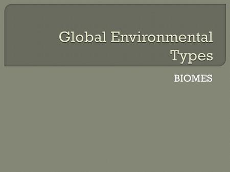 BIOMES.  A global environmental type, usually referred to as a biome, is a large geographical area characterized by specific plant and animal communities.