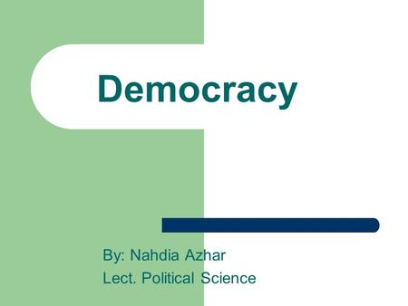 Democracy By: Nahdia Azhar Lect. Political Science.