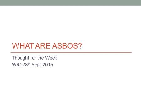 WHAT ARE ASBOS? Thought for the Week W/C 28 th Sept 2015.