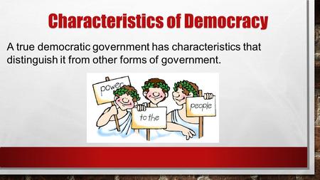 Characteristics of Democracy A true democratic government has characteristics that distinguish it from other forms of government.