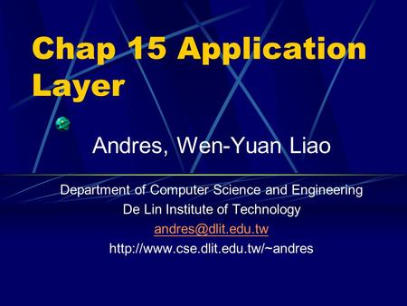 Chap 15 Application Layer Andres, Wen-Yuan Liao Department of Computer Science and Engineering De Lin Institute of Technology