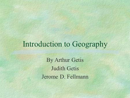 Introduction to Geography By Arthur Getis Judith Getis Jerome D. Fellmann.