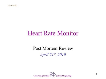 CS-EE 481 1 University of Portland School of Engineering Heart Rate Monitor Post Mortem Review April 21 st, 2010.
