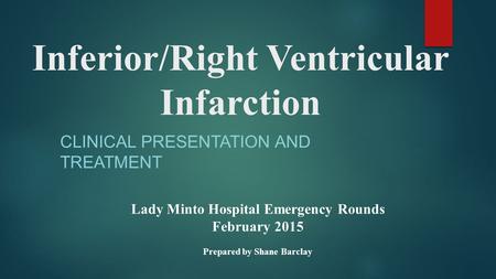 Inferior/Right Ventricular Infarction CLINICAL PRESENTATION AND TREATMENT Lady Minto Hospital Emergency Rounds February 2015 Prepared by Shane Barclay.