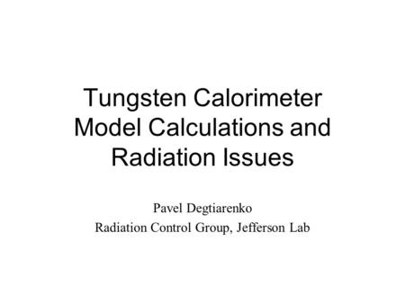 Tungsten Calorimeter Model Calculations and Radiation Issues Pavel Degtiarenko Radiation Control Group, Jefferson Lab.