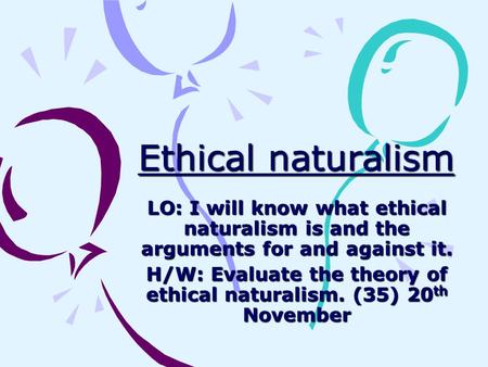 Ethical naturalism LO: I will know what ethical naturalism is and the arguments for and against it. H/W: Evaluate the theory of ethical naturalism. (35)