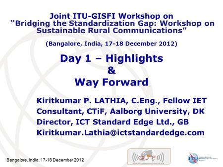 Bangalore, India,17-18 December 2012 Day 1 – Highlights & Way Forward Kiritkumar P. LATHIA, C.Eng., Fellow IET Consultant, CTiF, Aalborg University, DK.