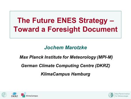 The Future ENES Strategy – Toward a Foresight Document Jochem Marotzke Max Planck Institute for Meteorology (MPI-M) German Climate Computing Centre (DKRZ)