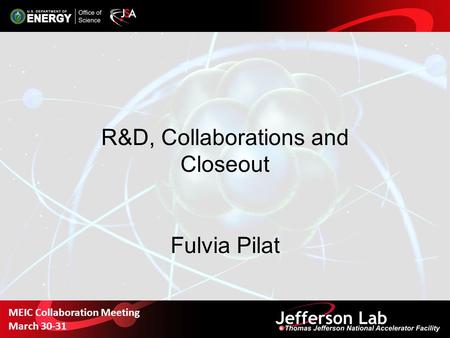 R&D, Collaborations and Closeout Fulvia Pilat MEIC Collaboration Meeting March 30-31.