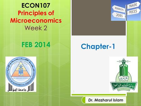 ECON107 Principles of Microeconomics Week 2 FEB 2014 1 Dr. Mazharul Islam Chapter-1.