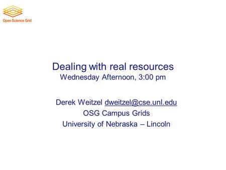 Dealing with real resources Wednesday Afternoon, 3:00 pm Derek Weitzel OSG Campus Grids University of Nebraska.