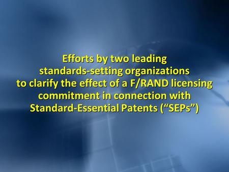 Efforts by two leading standards-setting organizations to clarify the effect of a F/RAND licensing commitment in connection with Standard-Essential Patents.