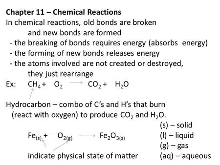 Chapter 11 – Chemical Reactions In chemical reactions, old bonds are broken and new bonds are formed - the breaking of bonds requires energy (absorbs energy)